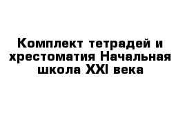 Комплект тетрадей и хрестоматия Начальная школа ХХI века